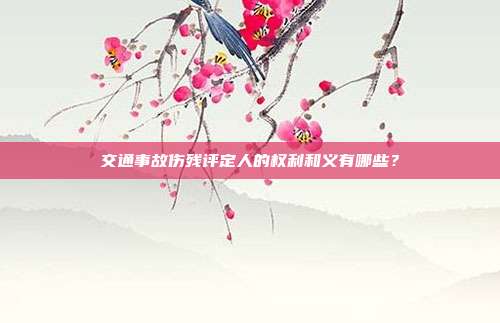 交通事故傷殘評定人的權利和義有哪些?