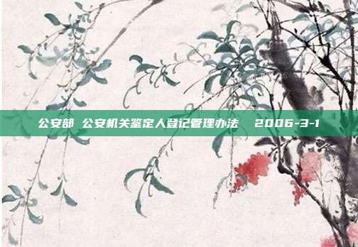 公安部 公安機關鑒定人登記管理辦法 2006-3-1
