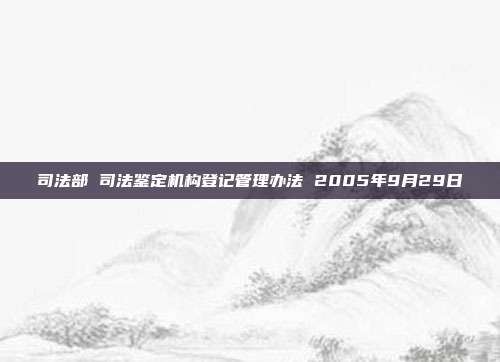司法部 司法鑒定機構登記管理辦法 2005年9月29日