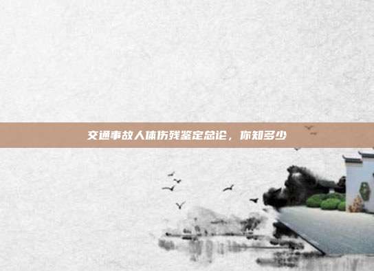 交通事故人體傷殘鑒定總論,你知多少