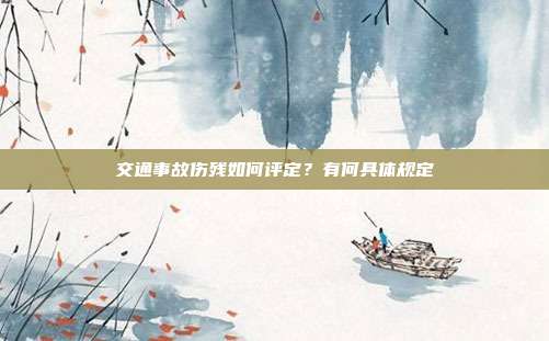 交通事故傷殘如何評定?有何具體規定