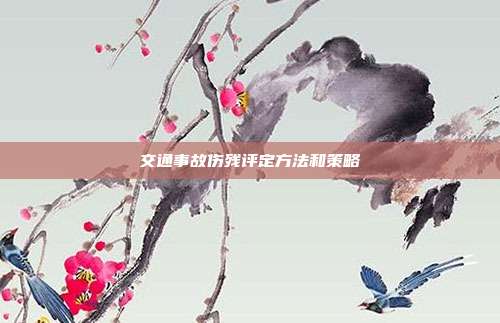 交通事故傷殘?jiān)u定方法和策略