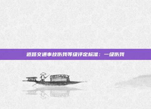 道路交通事故傷殘等級評定標準:一級傷殘