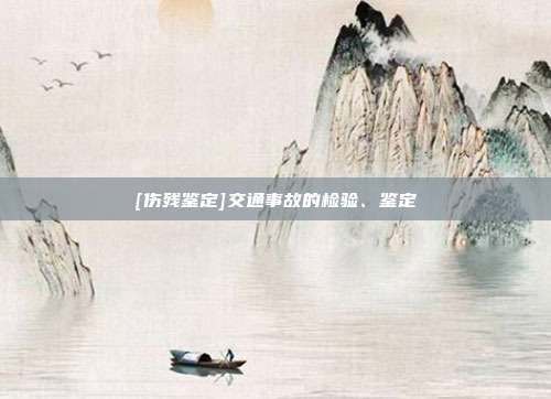 [傷殘鑒定]交通事故的檢驗、鑒定