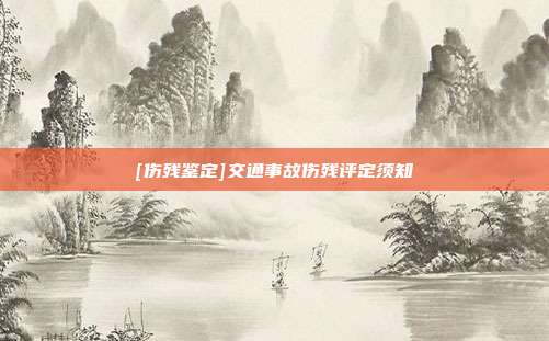 [傷殘鑒定]交通事故傷殘評定須知