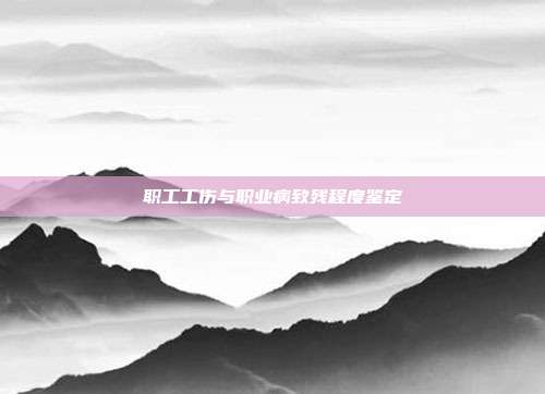 職工工傷與職業病致殘程度鑒定
