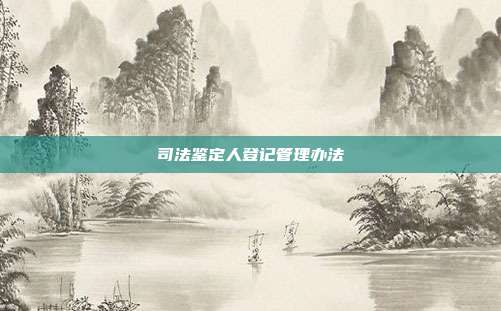 司法鑒定人登記管理辦法
