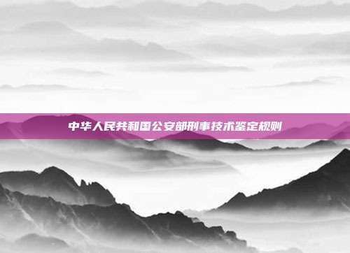 中華人民共和國公安部刑事技術(shù)鑒定規(guī)則