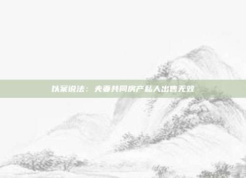 以案說法:夫妻共同房產私人出售無效