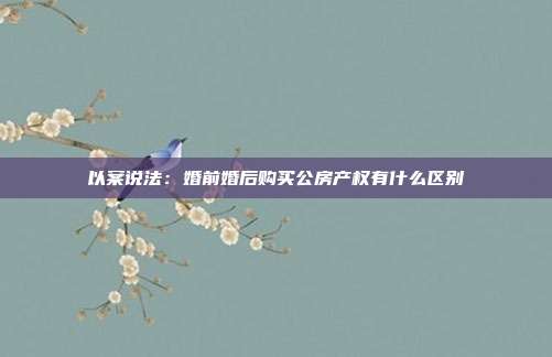 以案說法:婚前婚后購買公房產權有什么區別