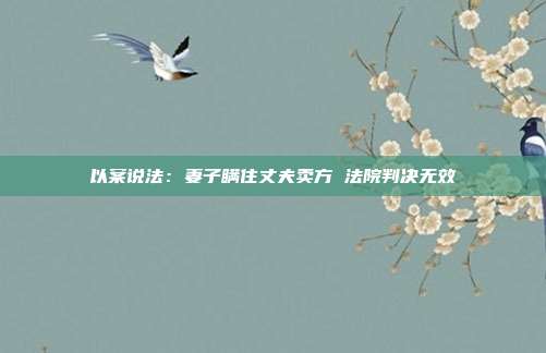 以案說法:妻子瞞住丈夫賣方 法院判決無效