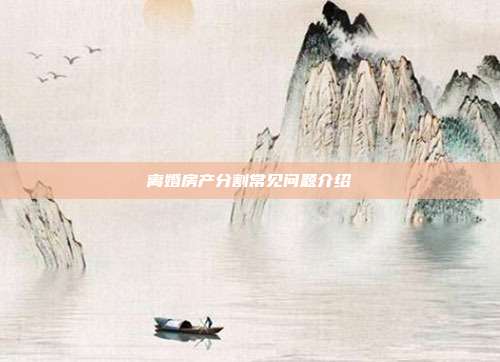 離婚房產分割常見問題介紹