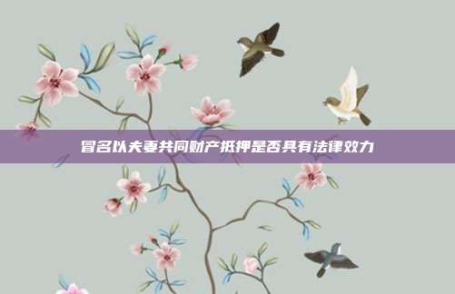 冒名以夫妻共同財產(chǎn)抵押是否具有法律效力