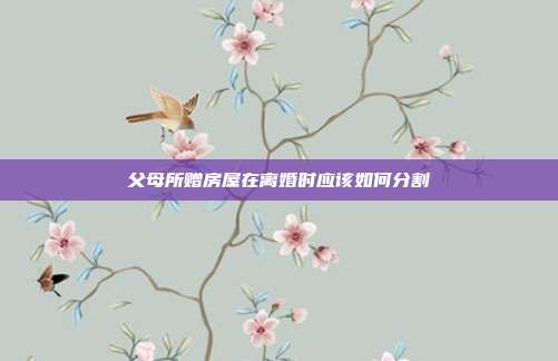 父母所贈房屋在離婚時應該如何分割