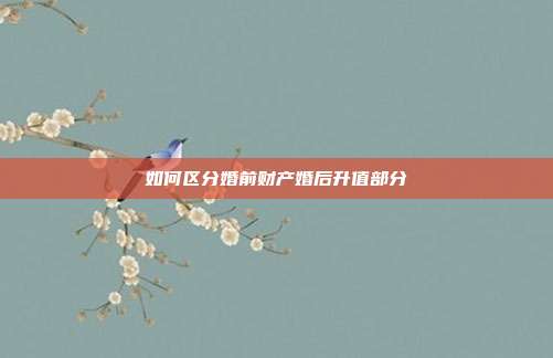 如何區分婚前財產婚后升值部分