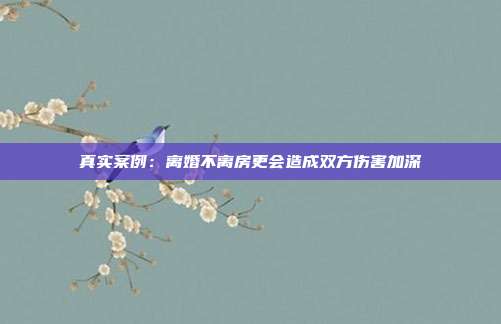 真實案例:離婚不離房更會造成雙方傷害加深