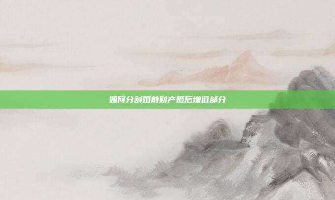 如何分割婚前財產婚后增值部分