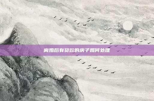 離婚后有貸款的房子如何處理