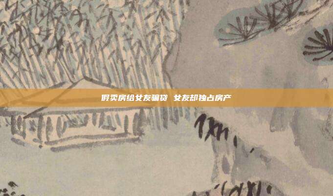 假賣房給女友騙貸 女友卻獨占房產