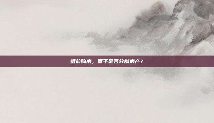 婚前購房,妻子是否分割房產?
