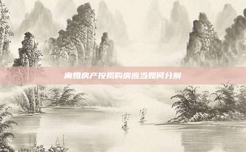 離婚房產按揭購房應當如何分割