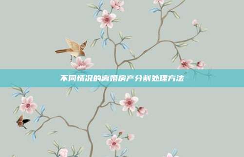 不同情況的離婚房產分割處理方法