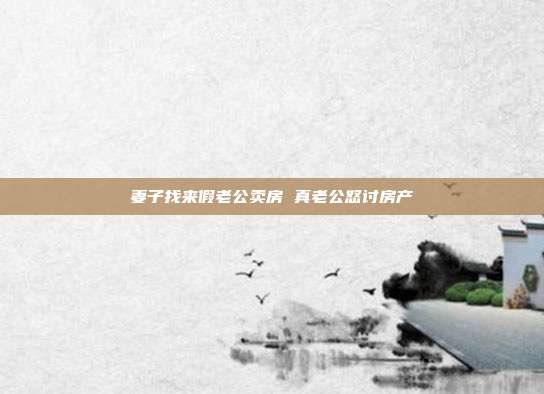 妻子找來假老公賣房 真老公怒討房產(chǎn)