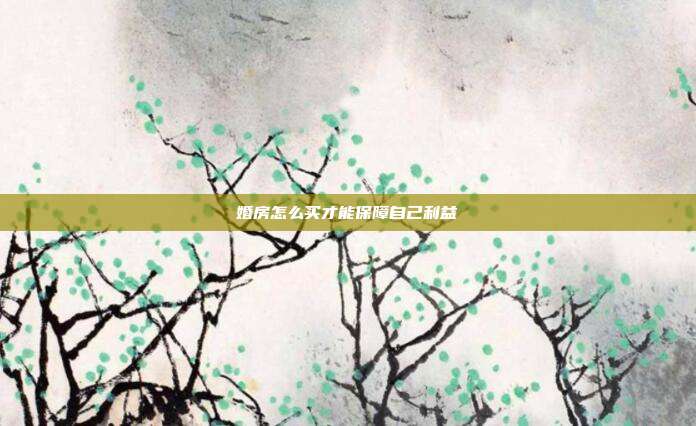 婚房怎么買才能保障自己利益