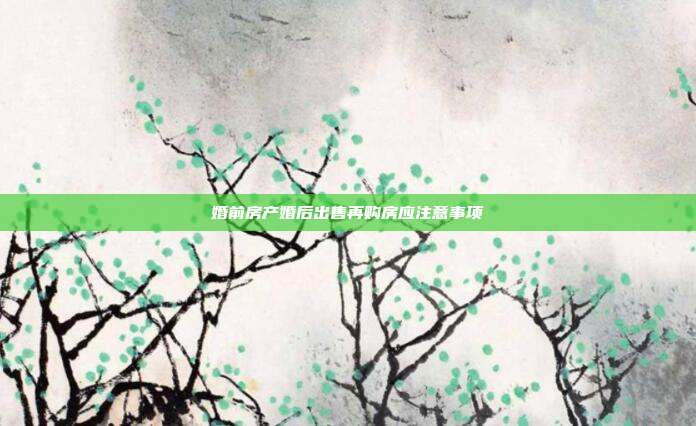 婚前房產婚后出售再購房應注意事項