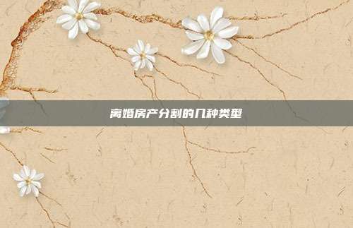 離婚房產分割的幾種類型