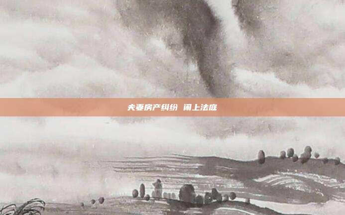 夫妻房產糾紛 鬧上法庭
