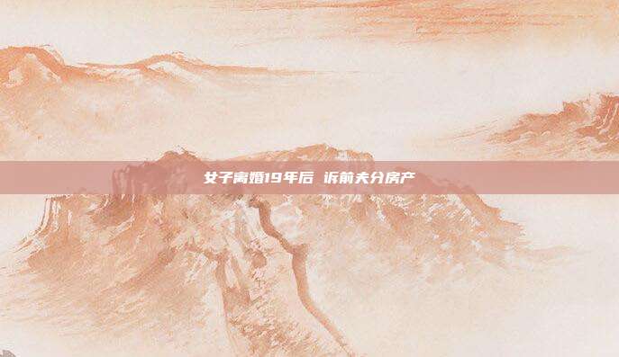 女子離婚19年后 訴前夫分房產