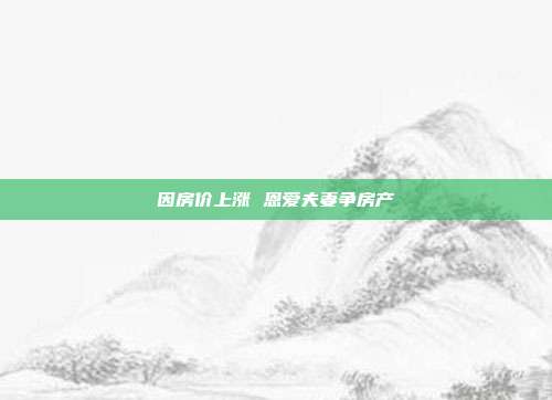 因房價上漲 恩愛夫妻爭房產(chǎn)