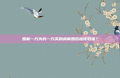 婚前一方為另一方買(mǎi)的房離婚后應(yīng)該歸誰(shuí)？