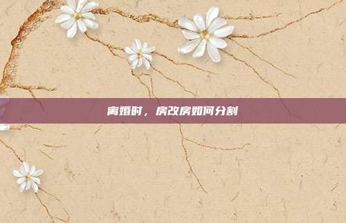 離婚時，房改房如何分割
