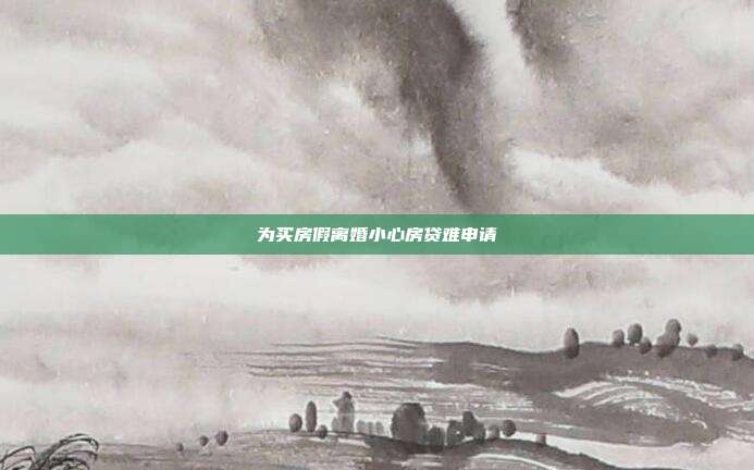 為買房假離婚小心房貸難申請(qǐng)