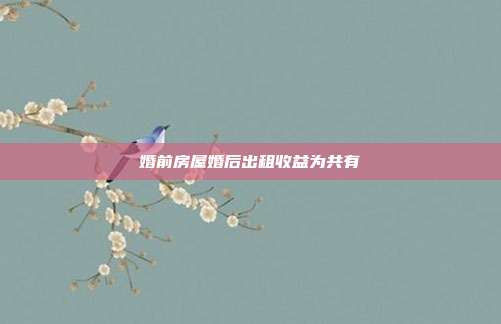 婚前房屋婚后出租收益為共有