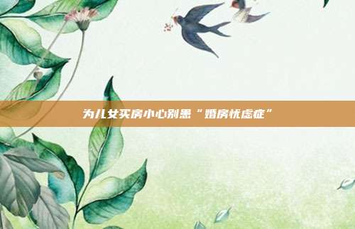 為兒女買房小心別患“婚房憂慮癥”