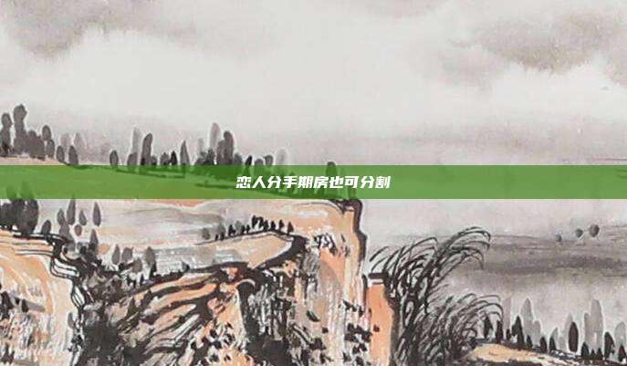 戀人分手期房也可分割