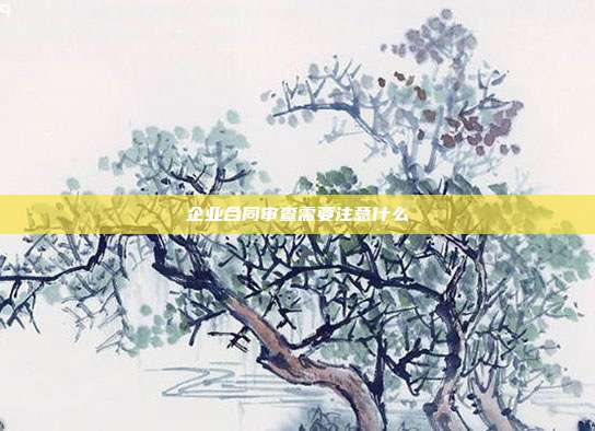 企業合同審查需要注意什么