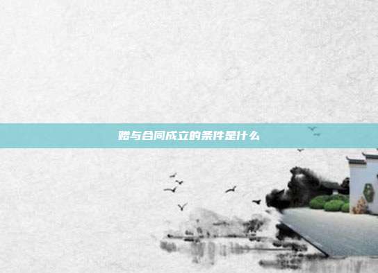 贈(zèng)與合同成立的條件是什么