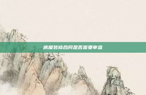 房屋裝修合同是否需要審查