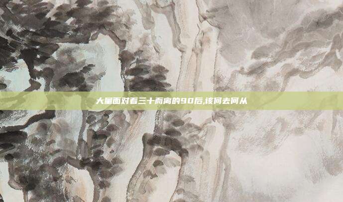 大量面對著三十而離的90后,該何去何從
