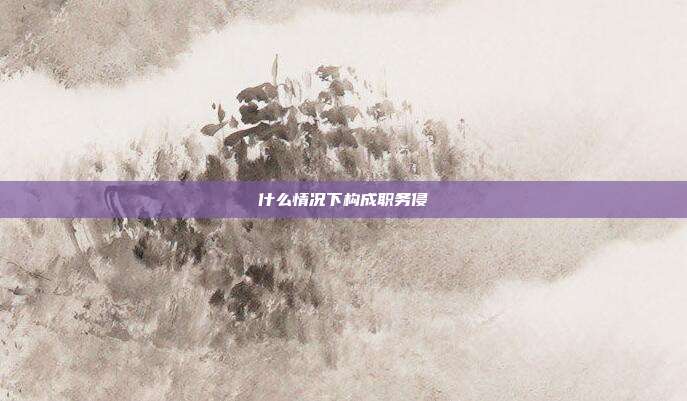什么情況下構成職務侵