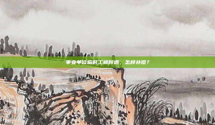 事業(yè)單位臨時工被辭退，怎樣補(bǔ)償？