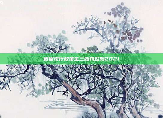 根據現行政策生三胎罰款嗎2021