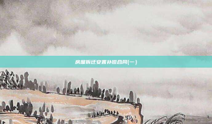 房屋拆遷安置補償合同(一)