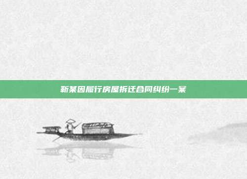 靳某因履行房屋拆遷合同糾紛一案