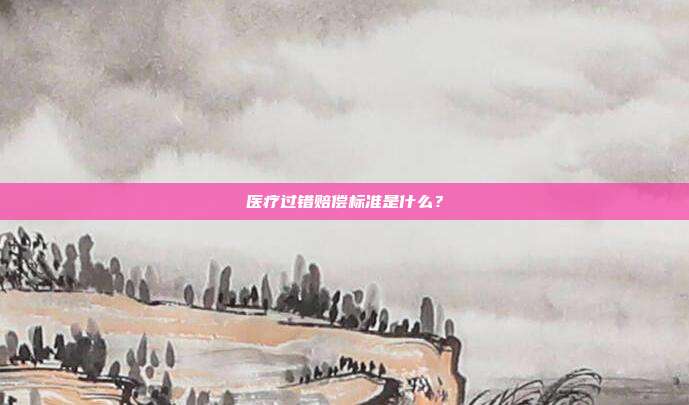 醫療過錯賠償標準是什么?