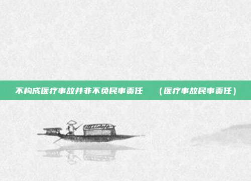 不構成醫療事故并非不負民事責任 (醫療事故民事責任)